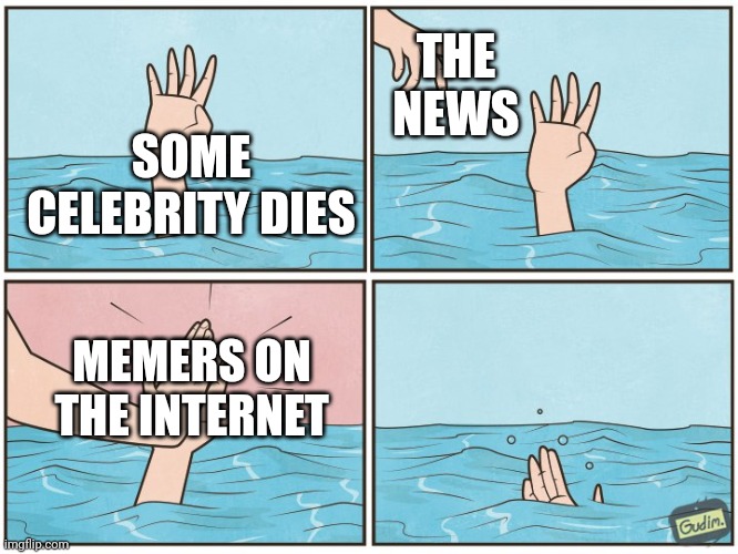 High five drown | THE NEWS; SOME CELEBRITY DIES; MEMERS ON THE INTERNET | image tagged in high five drown,memes,news,celebrity,death | made w/ Imgflip meme maker