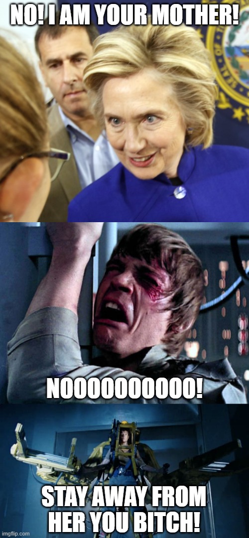 What nightmares are made of. | NO! I AM YOUR MOTHER! NOOOOOOOOOO! STAY AWAY FROM HER YOU BITCH! | image tagged in nooo,ripley powerloader,hillary clinton,star wars,politics,funny memes | made w/ Imgflip meme maker