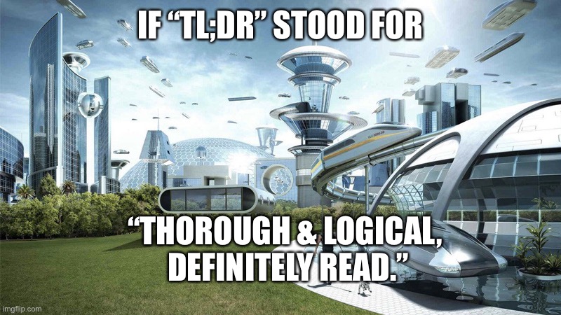 The future world if | IF “TL;DR” STOOD FOR; “THOROUGH & LOGICAL, 
DEFINITELY READ.” | image tagged in the future world if | made w/ Imgflip meme maker
