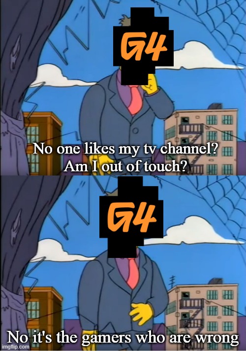 G4 today be like... | No one likes my tv channel?
Am I out of touch? No it's the gamers who are wrong | image tagged in skinner out of touch,g4,g4tv | made w/ Imgflip meme maker
