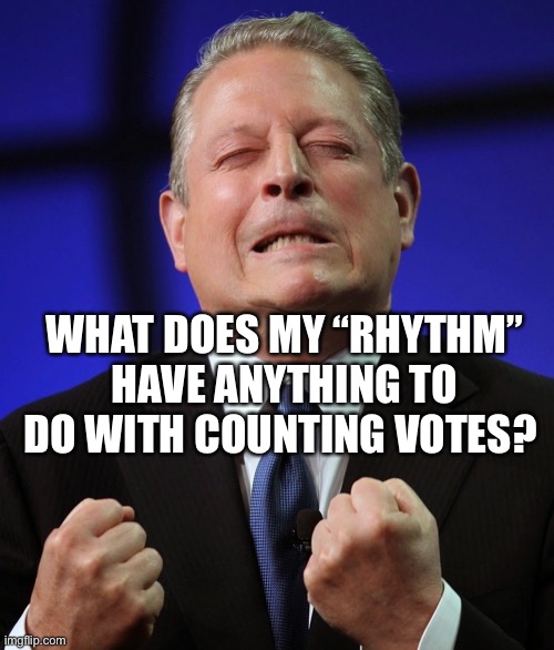 Al gore | WHAT DOES MY “RHYTHM” HAVE ANYTHING TO DO WITH COUNTING VOTES? | image tagged in al gore | made w/ Imgflip meme maker