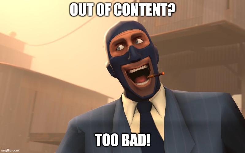 I got more content | OUT OF CONTENT? TOO BAD! | image tagged in success spy tf2 | made w/ Imgflip meme maker