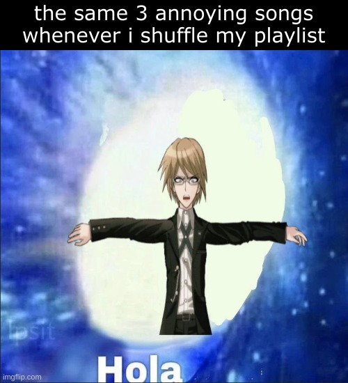 weird temp but ok | the same 3 annoying songs whenever i shuffle my playlist | image tagged in byakuya togami hola | made w/ Imgflip meme maker