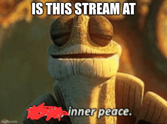 Is it or is there any way i can help? | IS THIS STREAM AT | image tagged in finally inner peace | made w/ Imgflip meme maker