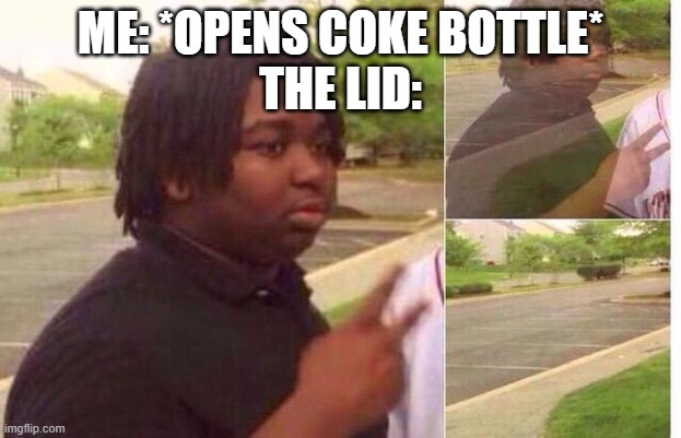 fading away | ME: *OPENS COKE BOTTLE*
THE LID: | image tagged in fading away | made w/ Imgflip meme maker