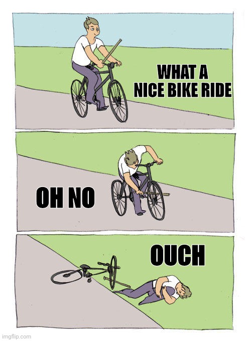 Bike Fall Meme | WHAT A NICE BIKE RIDE; OH NO; OUCH | image tagged in memes,bike fall | made w/ Imgflip meme maker