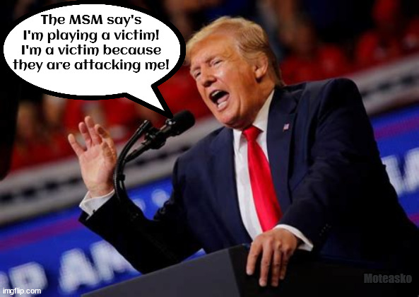 The VICTIM! | The MSM say's I'm playing a victim!
I'm a victim because they are attacking me! Moteasko | image tagged in donald trump,criminal,treason,maga,antichrist | made w/ Imgflip meme maker