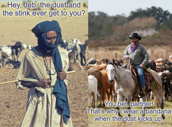 Hey, Jeb, the dust and the stink ever get to you? You bet, partner! That's why I wear a bandana when the dust kicks up. | made w/ Imgflip meme maker