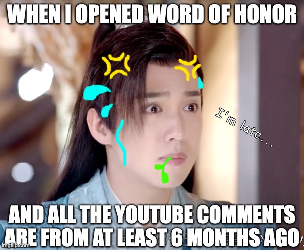 A Late Word Of Honor Fan |  WHEN I OPENED WORD OF HONOR; I'm late... AND ALL THE YOUTUBE COMMENTS ARE FROM AT LEAST 6 MONTHS AGO | image tagged in tv shows,youtube | made w/ Imgflip meme maker