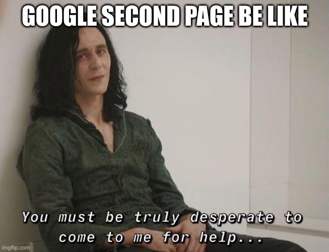 i still cant find what im looking for | GOOGLE SECOND PAGE BE LIKE | image tagged in you must be truly desperate | made w/ Imgflip meme maker