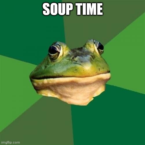 Foul Bachelor Frog Meme | SOUP TIME | image tagged in memes,foul bachelor frog | made w/ Imgflip meme maker