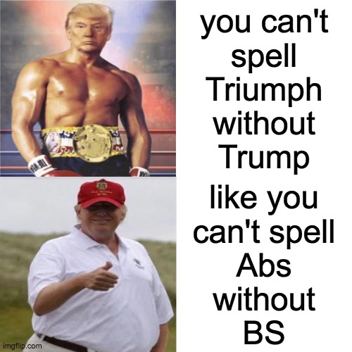 Both sides. | you can't
spell
Triumph
without
Trump; like you
can't spell
Abs
without
BS | image tagged in memes,both sides | made w/ Imgflip meme maker