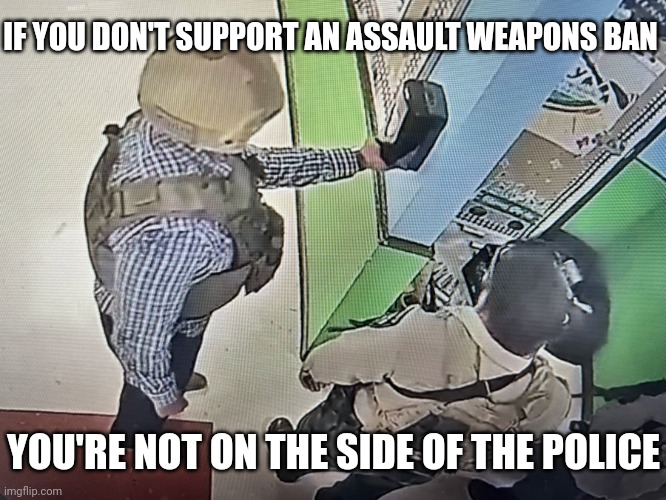 Back the blue no matter who | IF YOU DON'T SUPPORT AN ASSAULT WEAPONS BAN; YOU'RE NOT ON THE SIDE OF THE POLICE | image tagged in uvalde police_hand sanitizer | made w/ Imgflip meme maker