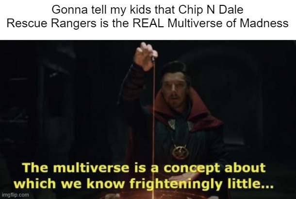 Chip N Dale is the Multiverse of Madness | Gonna tell my kids that Chip N Dale Rescue Rangers is the REAL Multiverse of Madness | image tagged in doctor strange multiverse,disney,chip and dale rescue rangers | made w/ Imgflip meme maker