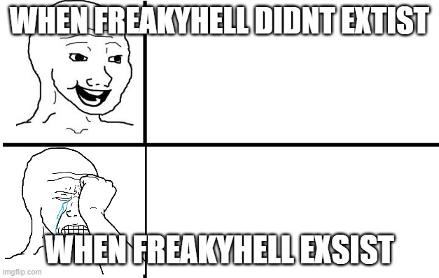 Happy wojak crying wojak | WHEN FREAKYHELL DIDNT EXTIST; WHEN FREAKYHELL EXSIST | image tagged in happy wojak crying wojak | made w/ Imgflip meme maker