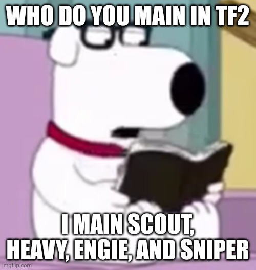(only answer this if you play tf2) | WHO DO YOU MAIN IN TF2; I MAIN SCOUT, HEAVY, ENGIE, AND SNIPER | image tagged in nerd brian | made w/ Imgflip meme maker