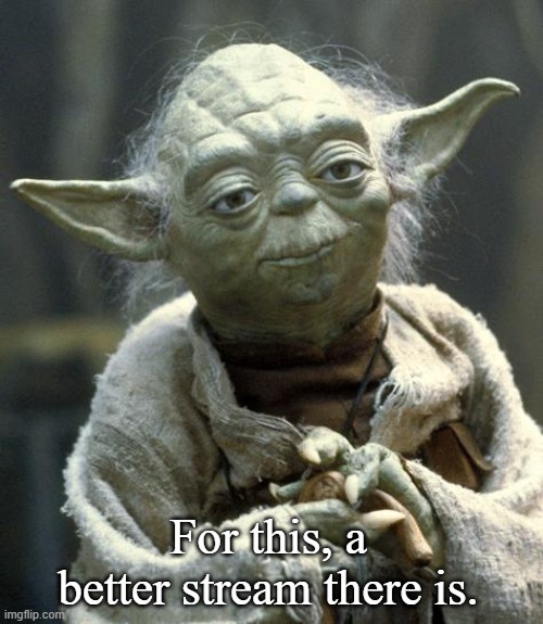 yoda | For this, a better stream there is. | image tagged in yoda | made w/ Imgflip meme maker