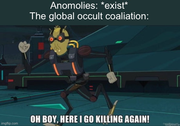 why would the goc try to kill scp-999 though | Anomolies: *exist*
The global occult coaliation: | image tagged in oh boy here i go killing again | made w/ Imgflip meme maker