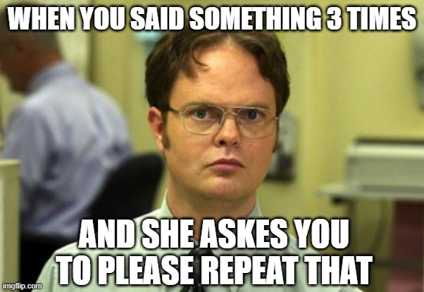 Dwight Schrute |  WHEN YOU SAID SOMETHING 3 TIMES; AND SHE ASKES YOU TO PLEASE REPEAT THAT | image tagged in memes,dwight schrute | made w/ Imgflip meme maker