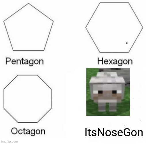Pentagon Hexagon Octagon Meme | ItsNoseGon . | image tagged in memes,pentagon hexagon octagon | made w/ Imgflip meme maker