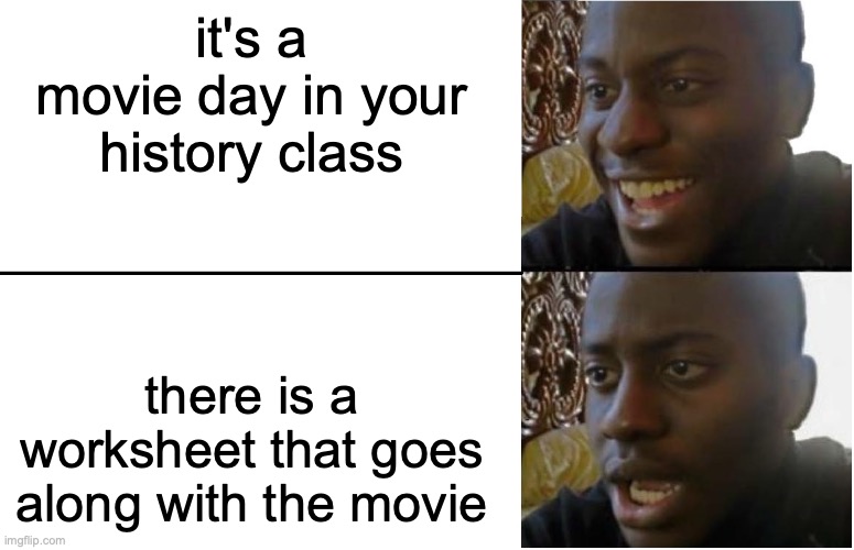 this is that one thing that i hate about history class... |  it's a movie day in your history class; there is a worksheet that goes along with the movie | image tagged in disappointed black guy,class,school,true story | made w/ Imgflip meme maker