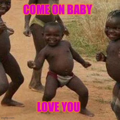 Third World Success Kid |  COME ON BABY; LOVE YOU | image tagged in memes,third world success kid | made w/ Imgflip meme maker