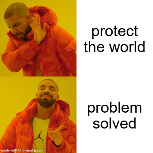 Drake Hotline Bling Meme | protect the world; problem solved | image tagged in memes,drake hotline bling | made w/ Imgflip meme maker