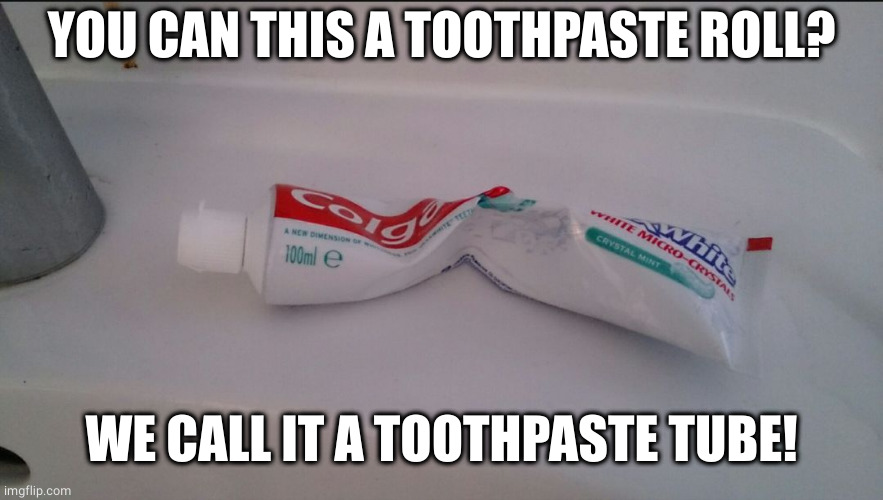 toothpaste | YOU CAN THIS A TOOTHPASTE ROLL? WE CALL IT A TOOTHPASTE TUBE! | image tagged in toothpaste | made w/ Imgflip meme maker