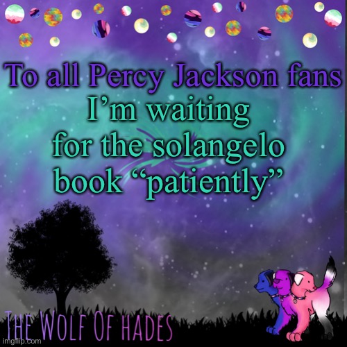 Rick Riordan is writing a book about a gay couple called Nico di Angelo and Will Solace | To all Percy Jackson fans; I’m waiting for the solangelo book “patiently” | image tagged in thewolfofhades announces crap v 694201723696969 | made w/ Imgflip meme maker