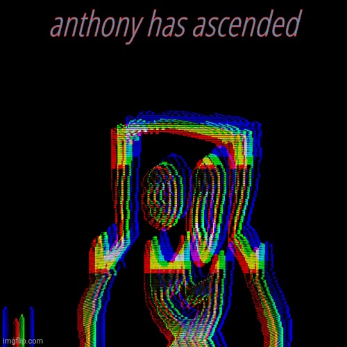 Anthony Phase 1 | anthony has ascended | image tagged in anthony phase 1 | made w/ Imgflip meme maker