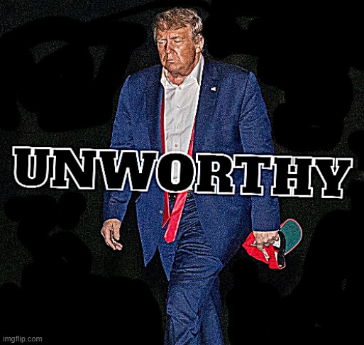 UNWORTHY | image tagged in donald trump the clown,unworthy,gtfo | made w/ Imgflip meme maker