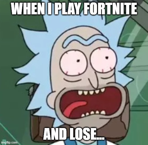 when i play fortnite | WHEN I PLAY FORTNITE; AND LOSE... | image tagged in rick and morty | made w/ Imgflip meme maker