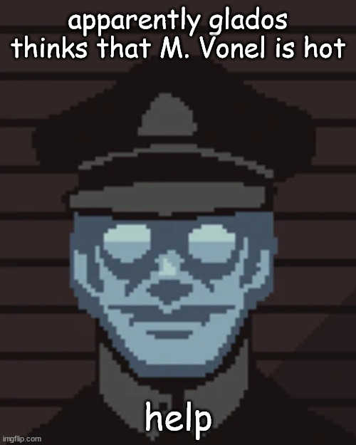 M. Vonel | apparently glados thinks that M. Vonel is hot; help | image tagged in m vonel | made w/ Imgflip meme maker