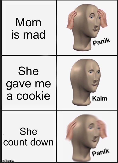 Panik Kalm Panik | Mom is mad; She gave me a cookie; She count down | image tagged in memes,panik kalm panik | made w/ Imgflip meme maker