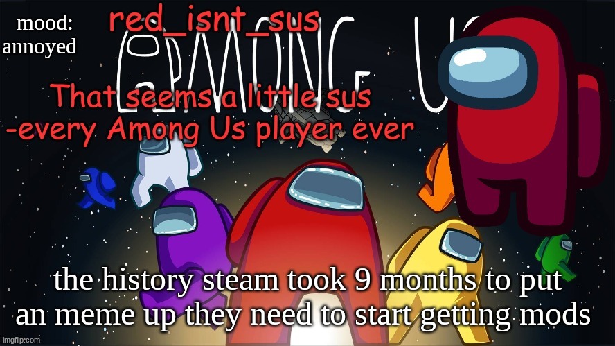 bruh its manual approve with no mods | mood:
annoyed; the history steam took 9 months to put an meme up they need to start getting mods | image tagged in red_isnt_sus's announcement temp | made w/ Imgflip meme maker