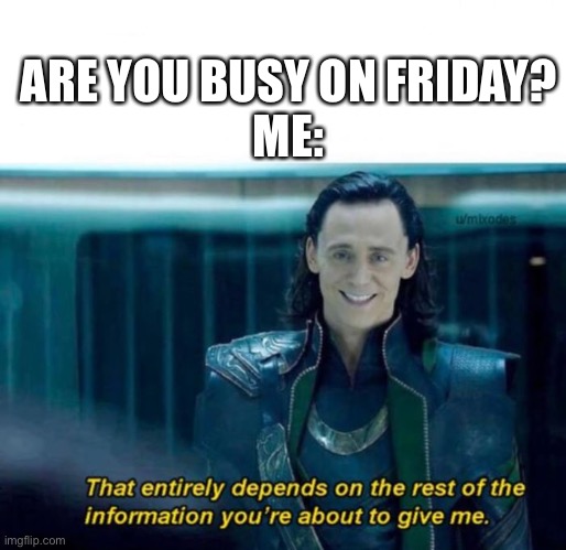 ARE YOU BUSY ON FRIDAY?
ME: | image tagged in memes | made w/ Imgflip meme maker