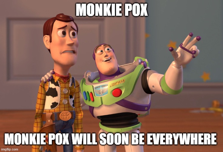 monkie pox | MONKIE POX; MONKIE POX WILL SOON BE EVERYWHERE | image tagged in memes,x x everywhere,monkie pox,pandemic | made w/ Imgflip meme maker