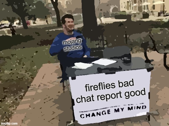 Mojang be like: | mojang studios; fireflies bad chat report good | image tagged in memes,change my mind | made w/ Imgflip meme maker