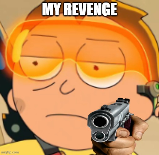 my swet sweet revenge |  MY REVENGE | image tagged in rick and morty,guns,morty | made w/ Imgflip meme maker
