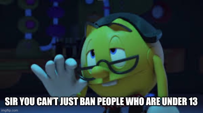 Nerd Pac man | SIR YOU CAN’T JUST BAN PEOPLE WHO ARE UNDER 13 | image tagged in nerd pac man | made w/ Imgflip meme maker