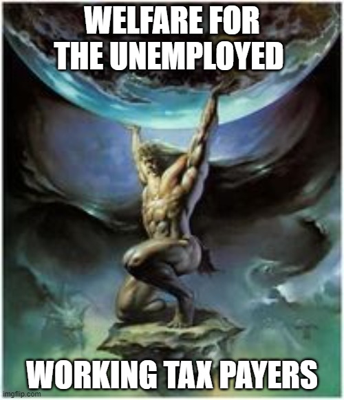 Atlas holding Earth | WELFARE FOR THE UNEMPLOYED; WORKING TAX PAYERS | image tagged in atlas holding earth | made w/ Imgflip meme maker