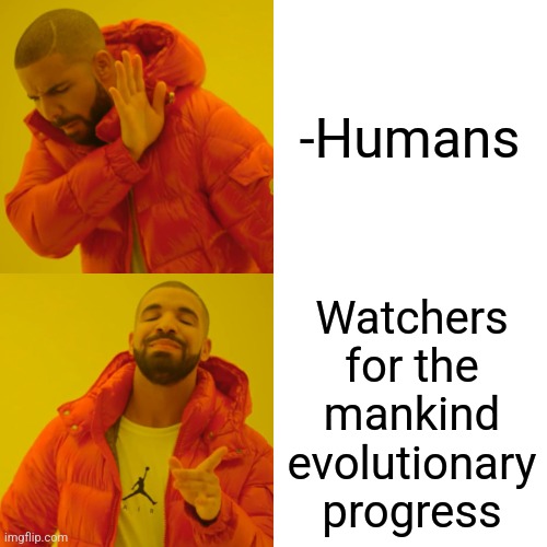 -Detectors. | -Humans; Watchers for the mankind evolutionary progress | image tagged in memes,drake hotline bling,faith in humanity,mankind,evolution,progressive | made w/ Imgflip meme maker