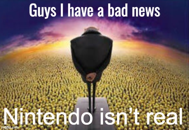 Guys i have a bad news | Nintendo isn’t real | image tagged in guys i have a bad news | made w/ Imgflip meme maker