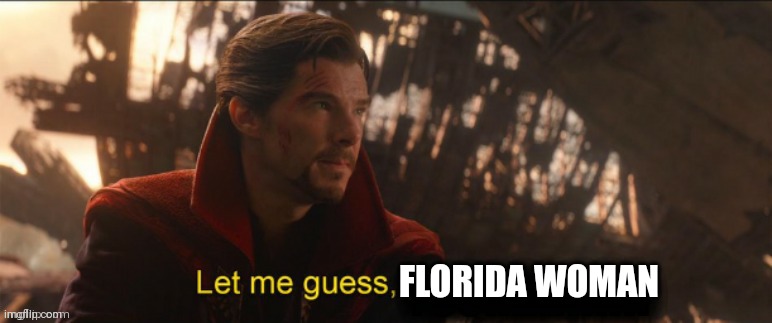 Dr Strange let me guess 2 | FLORIDA WOMAN | image tagged in dr strange let me guess 2 | made w/ Imgflip meme maker