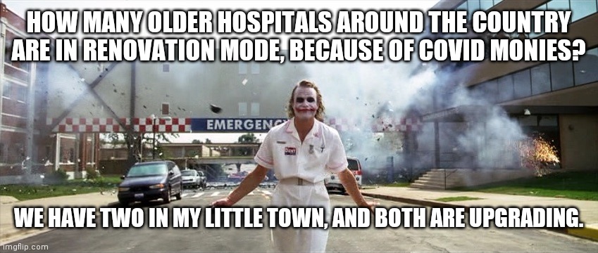 Viruses are money makers, and the healthcare system knows how to shakedown | HOW MANY OLDER HOSPITALS AROUND THE COUNTRY ARE IN RENOVATION MODE, BECAUSE OF COVID MONIES? WE HAVE TWO IN MY LITTLE TOWN, AND BOTH ARE UPGRADING. | image tagged in joker hospital,billions,no crackers for you,skamdemic,interest rates | made w/ Imgflip meme maker