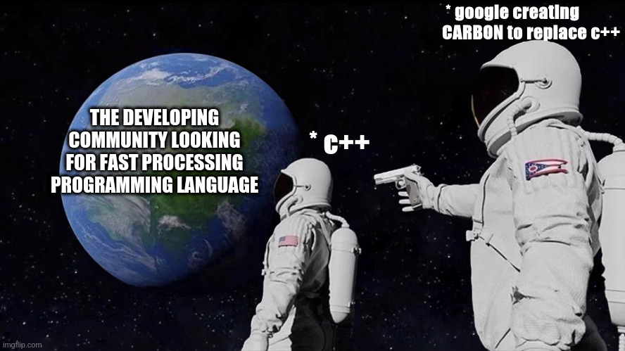 carbon replacing c++ | * google creating CARBON to replace c++; THE DEVELOPING COMMUNITY LOOKING FOR FAST PROCESSING PROGRAMMING LANGUAGE; * c++ | image tagged in memes,always has been,cpp | made w/ Imgflip meme maker