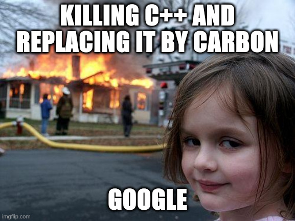 c++ killed by carbon |  KILLING C++ AND REPLACING IT BY CARBON; GOOGLE | image tagged in memes,disaster girl | made w/ Imgflip meme maker