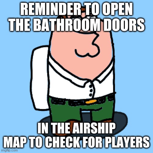 Peter Grifogus | REMINDER TO OPEN THE BATHROOM DOORS; IN THE AIRSHIP MAP TO CHECK FOR PLAYERS | image tagged in peter grifogus,among us,reminder | made w/ Imgflip meme maker