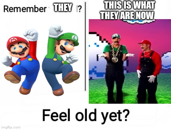 Feel old yet | THIS IS WHAT THEY ARE NOW; THEY | image tagged in feel old yet | made w/ Imgflip meme maker