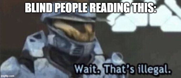 Wait that’s illegal | BLIND PEOPLE READING THIS: | image tagged in wait that s illegal | made w/ Imgflip meme maker